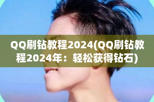 QQ刷钻教程2024(QQ刷钻教程2024年：轻松获得钻石)