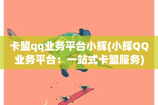 卡盟qq业务平台小辉(小辉QQ业务平台：一站式卡盟服务)-第1张图片-ZBLOG