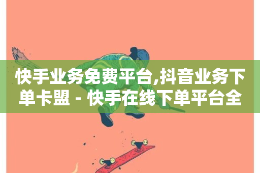 快手业务免费平台,抖音业务下单卡盟 - 快手在线下单平台全网最低价 - 自助卡盟下单平台-第1张图片-ZBLOG