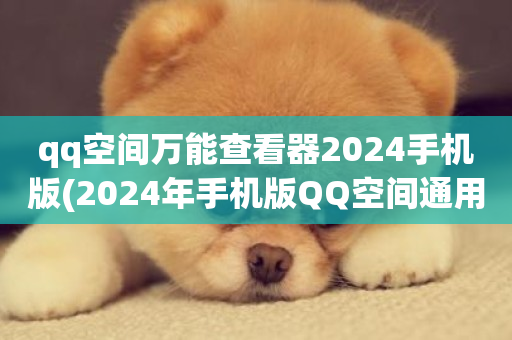 qq空间万能查看器2024手机版(2024年手机版QQ空间通用查看工具)-第1张图片-ZBLOG