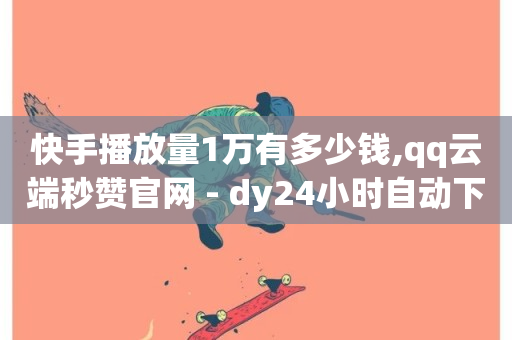 快手播放量1万有多少钱,qq云端秒赞官网 - dy24小时自动下单平台 - QQ空间访客量增加-第1张图片-ZBLOG