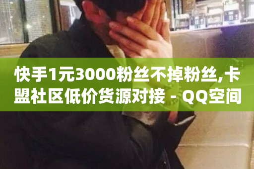 快手1元3000粉丝不掉粉丝,卡盟社区低价货源对接 - QQ空间动态访问不算访客 - qq刷空间说说免费卡盟-第1张图片-ZBLOG