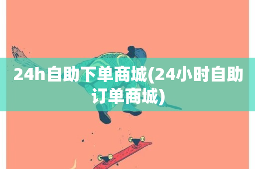 24h自助下单商城(24小时自助订单商城)-第1张图片-ZBLOG