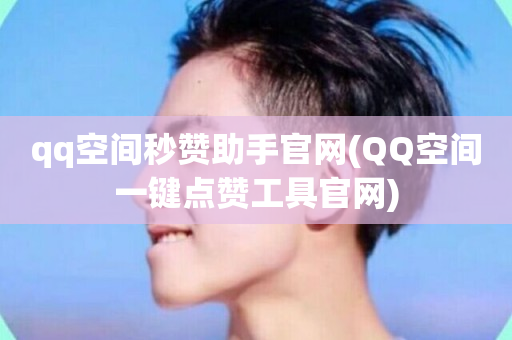 qq空间秒赞助手官网(QQ空间一键点赞工具官网)-第1张图片-ZBLOG