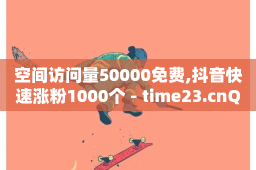 空间访问量50000免费,抖音快速涨粉1000个 - time23.cnQQ领赞 - 汇众卡盟-第1张图片-ZBLOG