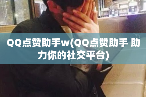 QQ点赞助手w(QQ点赞助手 助力你的社交平台)-第1张图片-ZBLOG