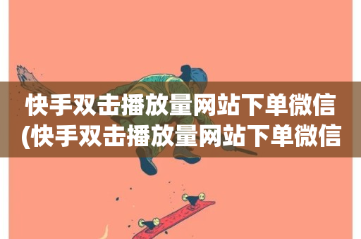 快手双击播放量网站下单微信(快手双击播放量网站下单微信)-第1张图片-ZBLOG