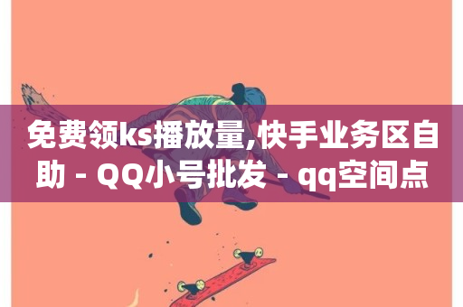 免费领ks播放量,快手业务区自助 - QQ小号批发 - qq空间点赞自助下单平台-第1张图片-ZBLOG