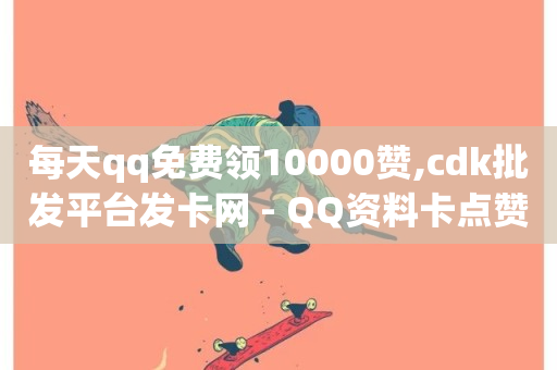 每天qq免费领10000赞,cdk批发平台发卡网 - QQ资料卡点赞网页 - 免费领绿钻网站-第1张图片-ZBLOG