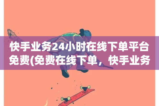 快手业务24小时在线下单平台免费(免费在线下单，快手业务24小时服务)-第1张图片-ZBLOG