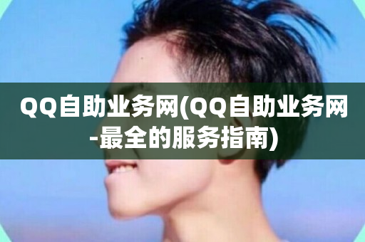 QQ自助业务网(QQ自助业务网-最全的服务指南)-第1张图片-ZBLOG