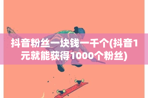 抖音粉丝一块钱一千个(抖音1元就能获得1000个粉丝)-第1张图片-ZBLOG