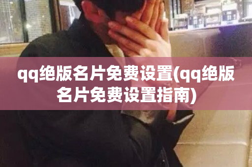 qq绝版名片免费设置(qq绝版名片免费设置指南)-第1张图片-ZBLOG