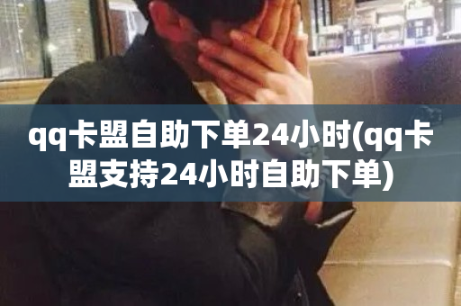 qq卡盟自助下单24小时(qq卡盟支持24小时自助下单)-第1张图片-ZBLOG