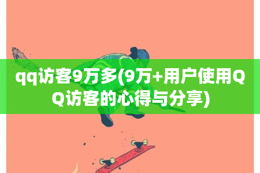 qq访客9万多(9万+用户使用QQ访客的心得与分享)-第1张图片-ZBLOG