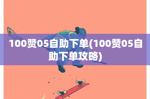 100赞05自助下单(100赞05自助下单攻略)-第1张图片-ZBLOG