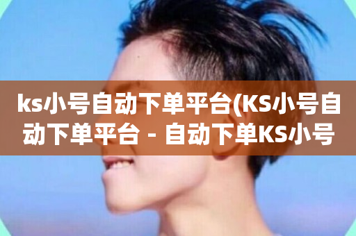 ks小号自动下单平台(KS小号自动下单平台 - 自动下单KS小号平台)