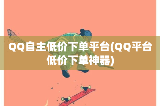 QQ自主低价下单平台(QQ平台低价下单神器)-第1张图片-ZBLOG