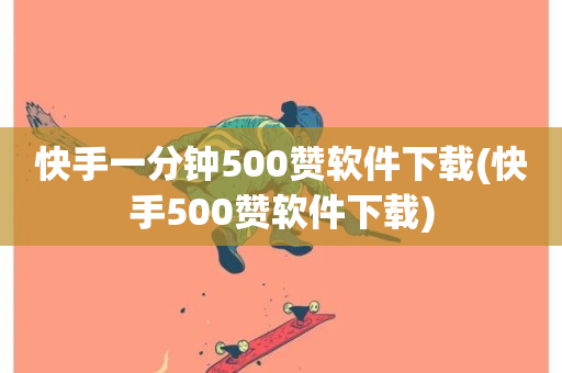 快手一分钟500赞软件下载(快手500赞软件下载)