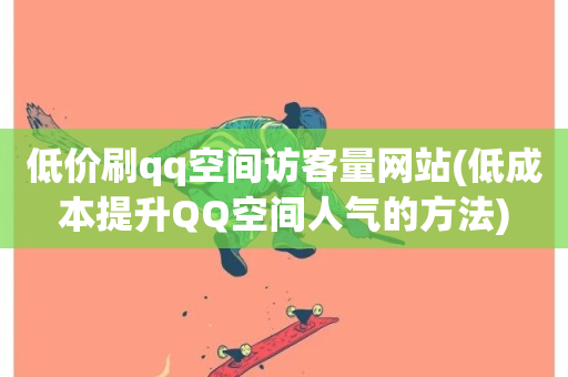 低价刷qq空间访客量网站(低成本提升QQ空间人气的方法)-第1张图片-ZBLOG