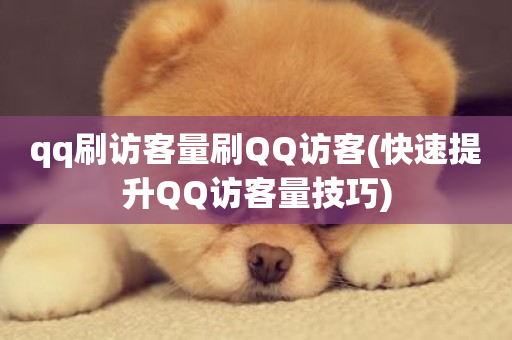 qq刷访客量刷QQ访客(快速提升QQ访客量技巧)