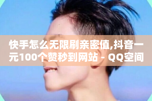 快手怎么无限刷亲密值,抖音一元100个赞秒到网站 - QQ空间24小时全网自助下单 - 利云卡盟-第1张图片-ZBLOG