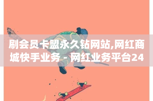 刷会员卡盟永久钻网站,网红商城快手业务 - 网红业务平台24小时服务 - qq云商城24小时在线下单免费-第1张图片-ZBLOG