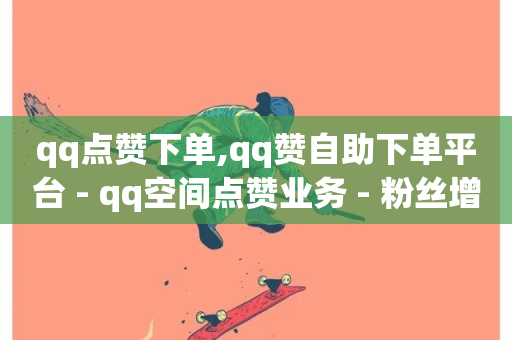 qq点赞下单,qq赞自助下单平台 - qq空间点赞业务 - 粉丝增加软件-第1张图片-ZBLOG