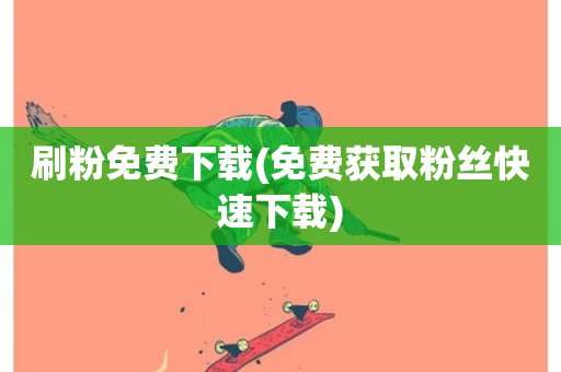 刷粉免费下载(免费获取粉丝快速下载)-第1张图片-ZBLOG