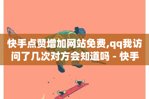 快手点赞增加网站免费,qq我访问了几次对方会知道吗 - 快手业务免费平台 - 卡盟ks在线自助下单低价-第1张图片-ZBLOG