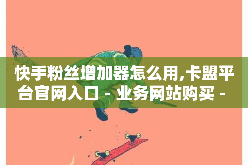 快手粉丝增加器怎么用,卡盟平台官网入口 - 业务网站购买 - 卡盟辅助网-第1张图片-ZBLOG