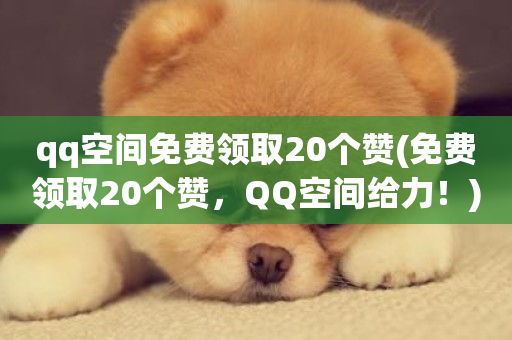 qq空间免费领取20个赞(免费领取20个赞，QQ空间给力！)-第1张图片-ZBLOG