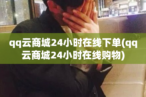 qq云商城24小时在线下单(qq云商城24小时在线购物)-第1张图片-ZBLOG