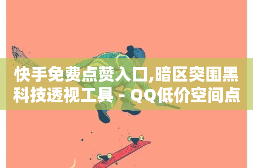 快手免费点赞入口,暗区突围黑科技透视工具 - QQ低价空间点赞 - 王者荣耀主页点赞-第1张图片-ZBLOG