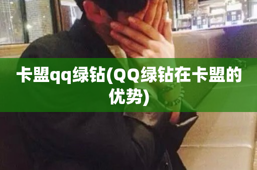 卡盟qq绿钻(QQ绿钻在卡盟的优势)-第1张图片-ZBLOG