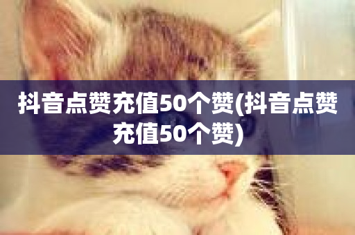 抖音点赞充值50个赞(抖音点赞充值50个赞)-第1张图片-ZBLOG