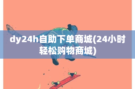 dy24h自助下单商城(24小时轻松购物商城)-第1张图片-ZBLOG