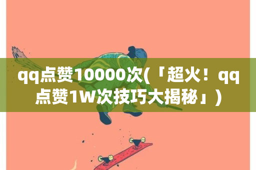 qq点赞10000次(「超火！qq点赞1W次技巧大揭秘」)-第1张图片-ZBLOG