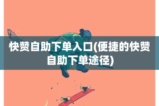 快赞自助下单入口(便捷的快赞自助下单途径)-第1张图片-ZBLOG