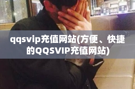 qqsvip充值网站(方便、快捷的QQSVIP充值网站)-第1张图片-ZBLOG