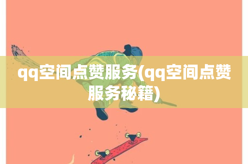 qq空间点赞服务(qq空间点赞服务秘籍)-第1张图片-ZBLOG