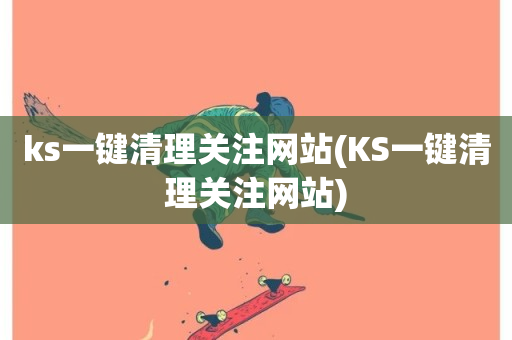 ks一键清理关注网站(KS一键清理关注网站)-第1张图片-ZBLOG