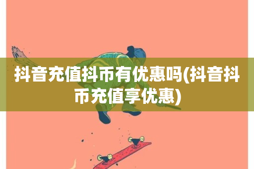 抖音充值抖币有优惠吗(抖音抖币充值享优惠)-第1张图片-ZBLOG