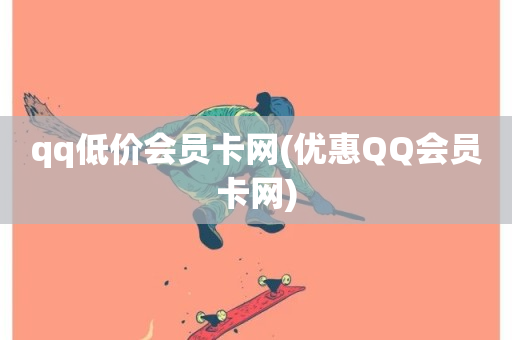 qq低价会员卡网(优惠QQ会员卡网)