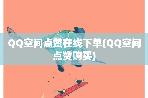 QQ空间点赞在线下单(QQ空间点赞购买)