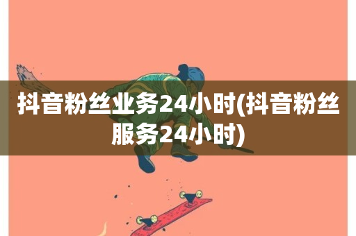 抖音粉丝业务24小时(抖音粉丝服务24小时)-第1张图片-ZBLOG