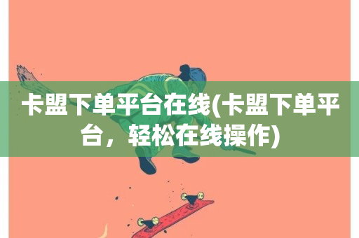 卡盟下单平台在线(卡盟下单平台，轻松在线操作)-第1张图片-ZBLOG