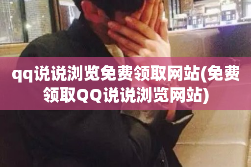 qq说说浏览免费领取网站(免费领取QQ说说浏览网站)-第1张图片-ZBLOG