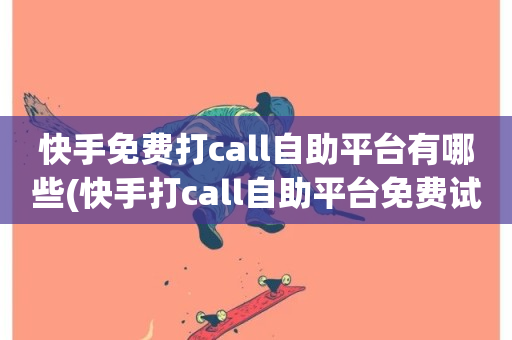 快手免费打call自助平台有哪些(快手打call自助平台免费试用有哪些)-第1张图片-ZBLOG