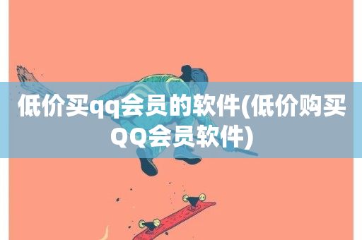 低价买qq会员的软件(低价购买QQ会员软件)-第1张图片-ZBLOG